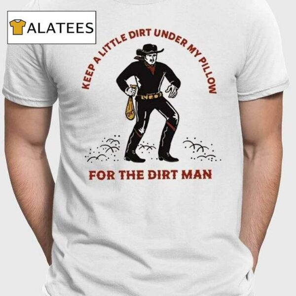 Keep A Little Dirt Under My Pillow For The Dirt Man Shirt